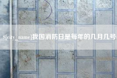 长春我国消防日是每年的几月几号