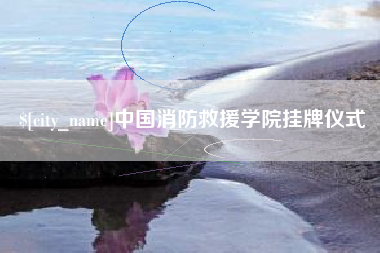 长春中国消防救援学院挂牌仪式