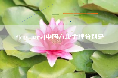 长春中国六块金牌分别是