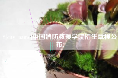 长春中国消防救援学院招生章程公布!