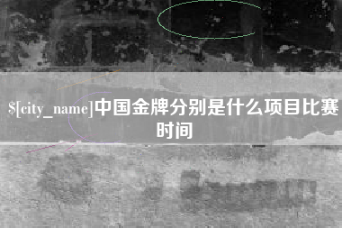 长春中国金牌分别是什么项目比赛时间